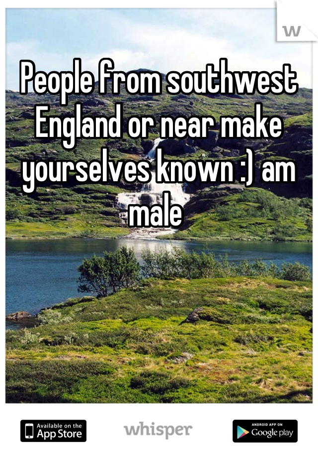 People from southwest England or near make yourselves known :) am male 