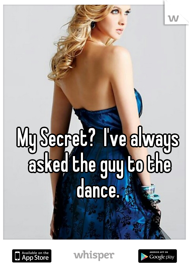 My Secret?  I've always asked the guy to the dance. 