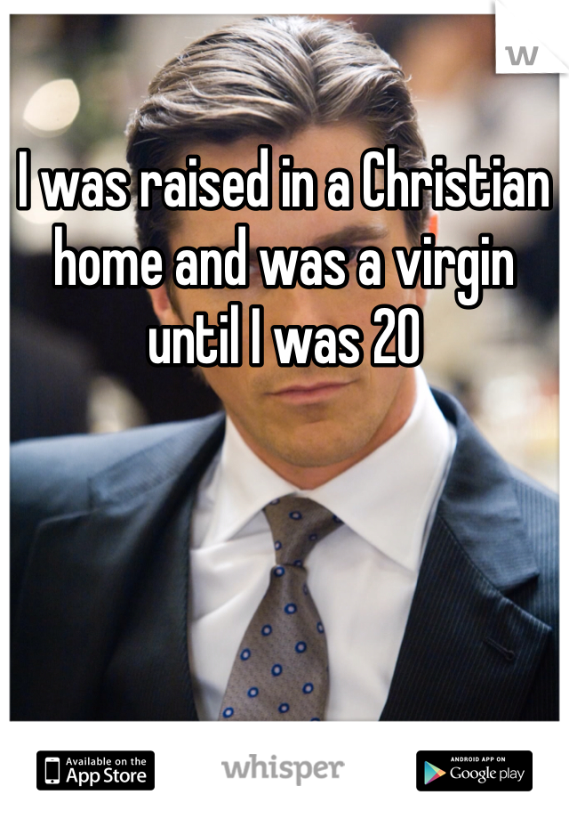 I was raised in a Christian home and was a virgin until I was 20