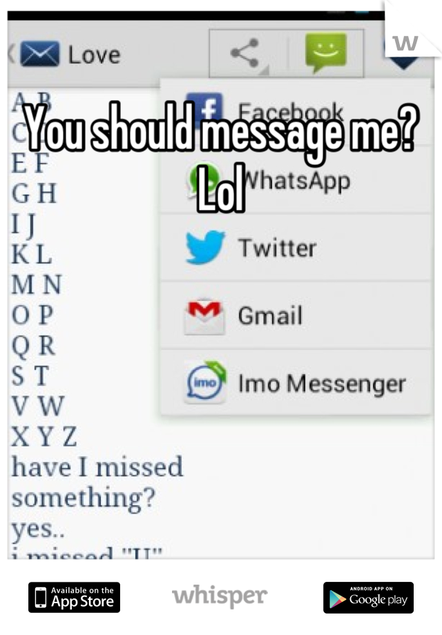 You should message me? Lol