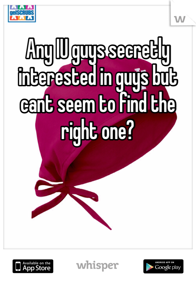 Any IU guys secretly interested in guys but cant seem to find the right one? 