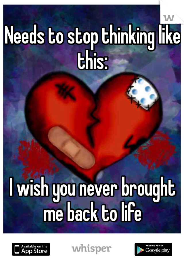 Needs to stop thinking like this:




I wish you never brought me back to life