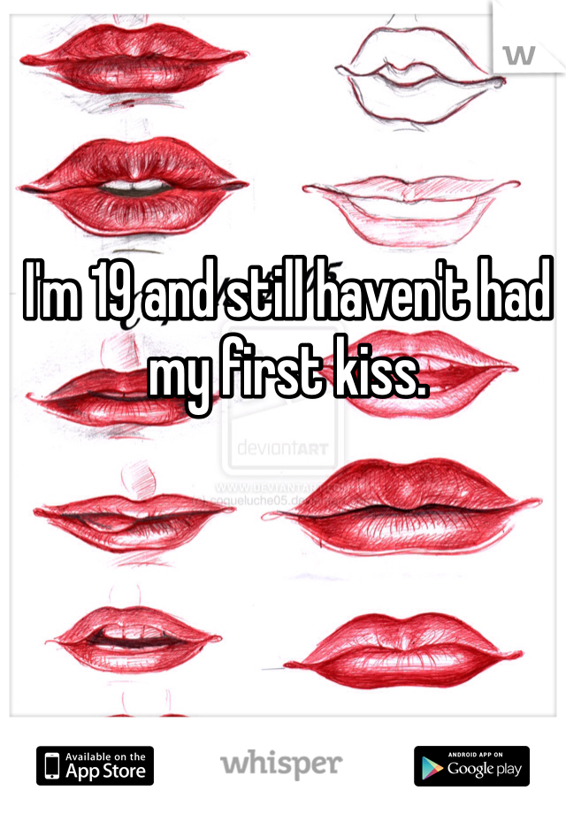 I'm 19 and still haven't had my first kiss.