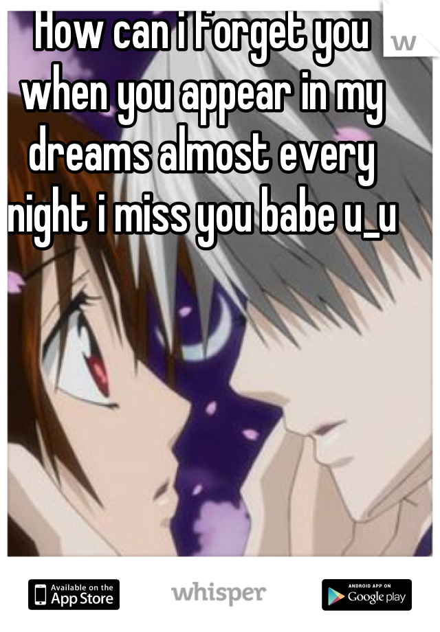 How can i forget you when you appear in my dreams almost every night i miss you babe u_u