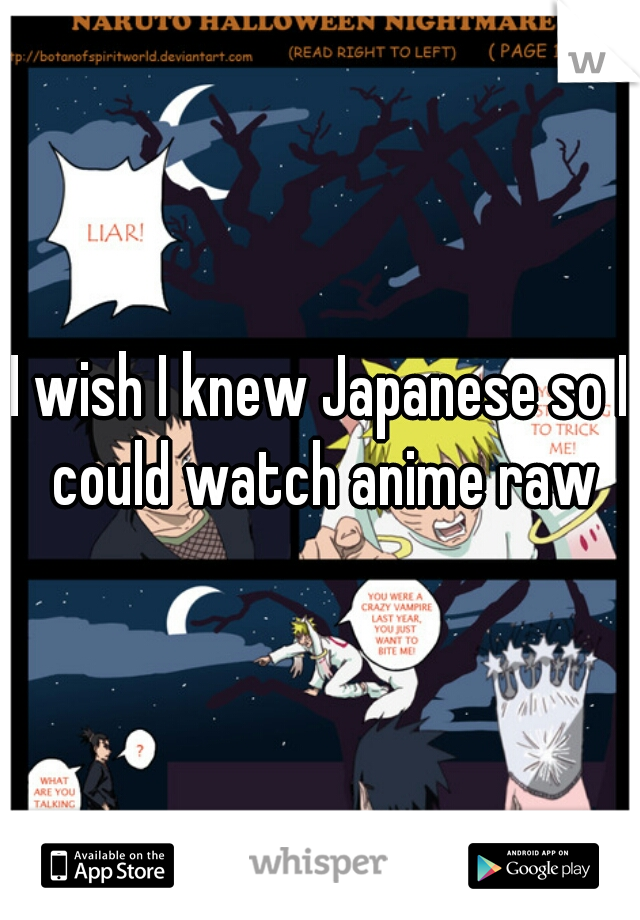 I wish I knew Japanese so I could watch anime raw