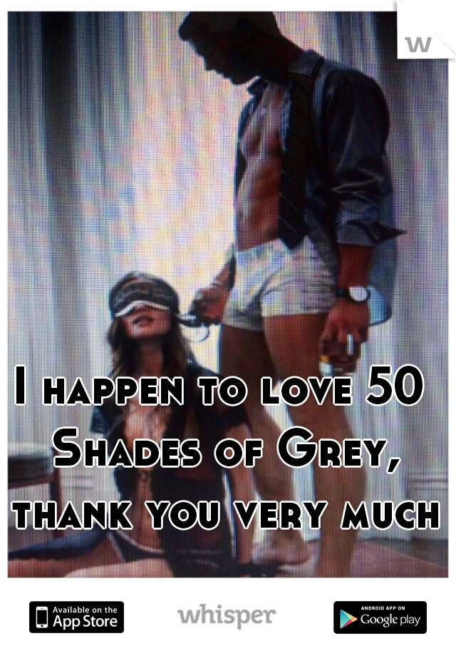 I happen to love 50 Shades of Grey, thank you very much.