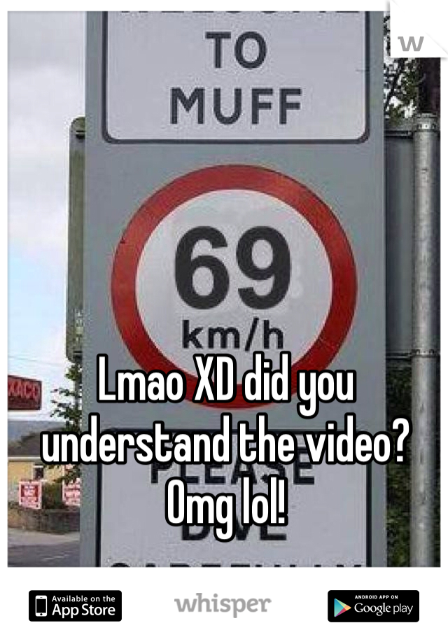 Lmao XD did you understand the video? Omg lol!