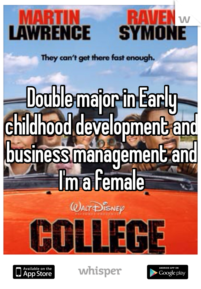 Double major in Early childhood development and business management and I'm a female