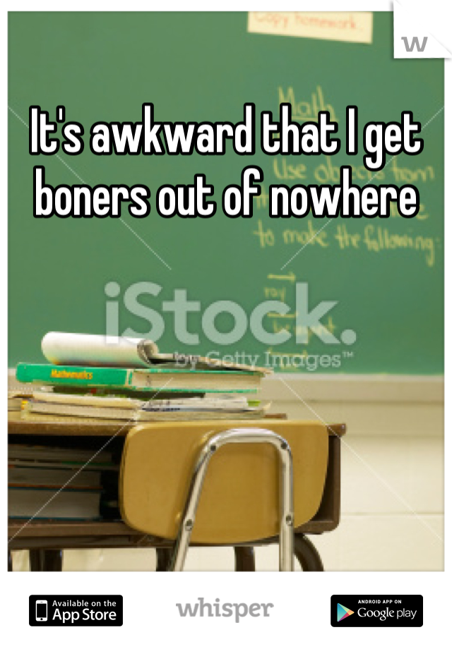 It's awkward that I get boners out of nowhere