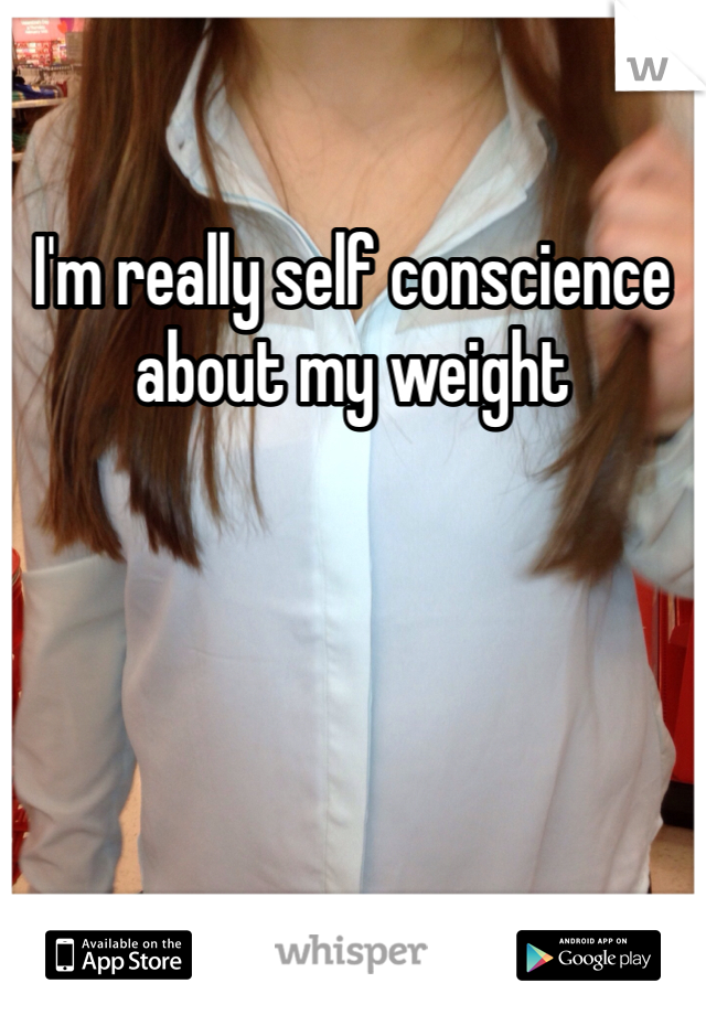 I'm really self conscience about my weight