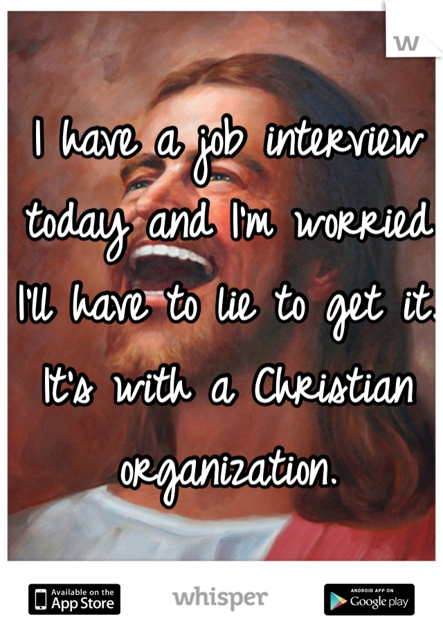 I have a job interview today and I'm worried I'll have to lie to get it. It's with a Christian organization.