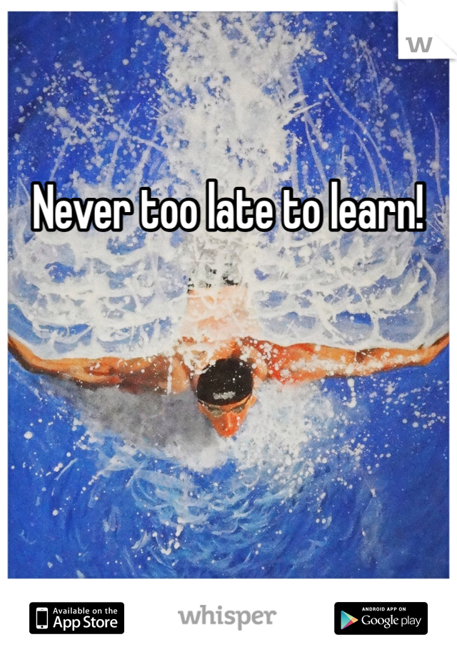 Never too late to learn!
