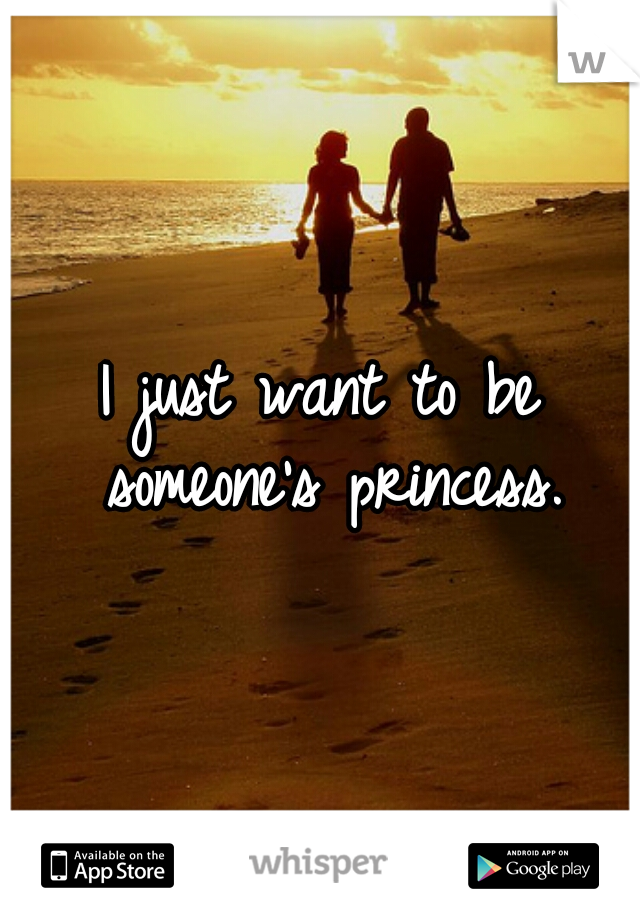 I just want to be someone's princess.