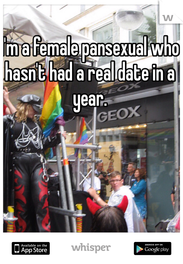 I'm a female pansexual who hasn't had a real date in a year.