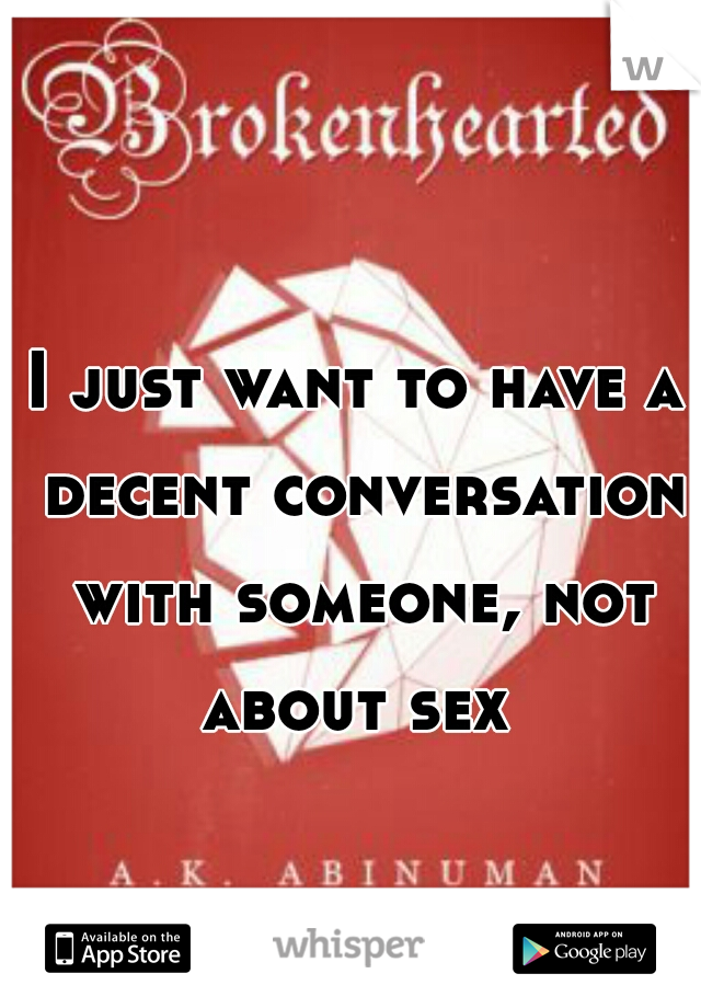 I just want to have a decent conversation with someone, not about sex 