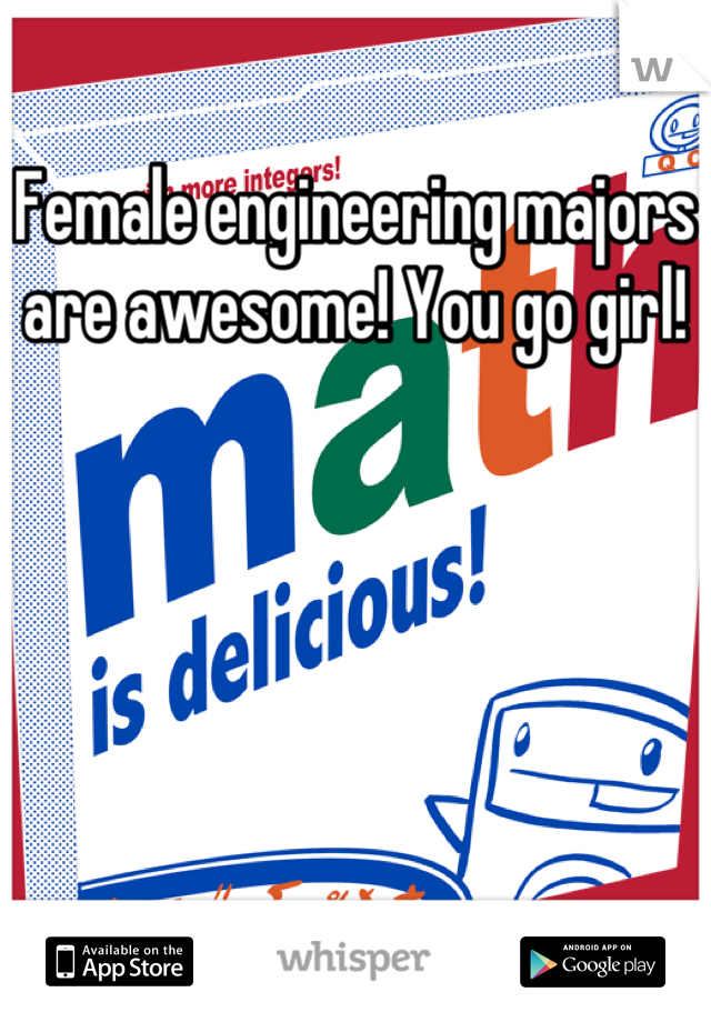 Female engineering majors are awesome! You go girl!