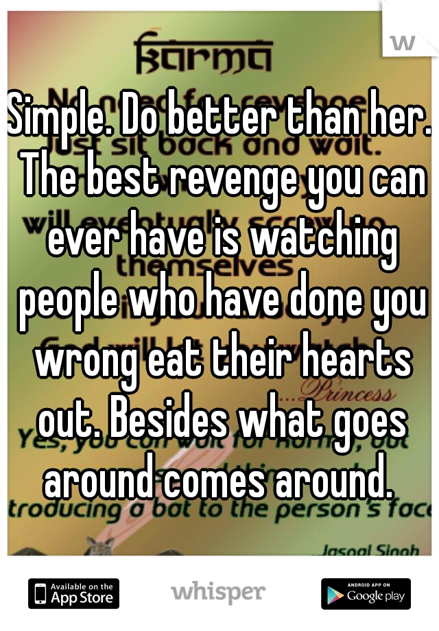 Simple. Do better than her. The best revenge you can ever have is watching people who have done you wrong eat their hearts out. Besides what goes around comes around. 