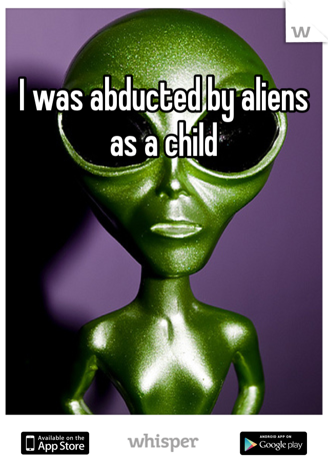 I was abducted by aliens as a child