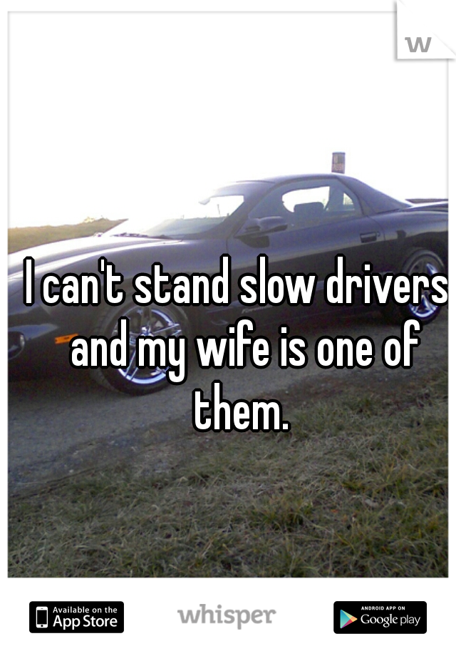 I can't stand slow drivers, and my wife is one of them. 