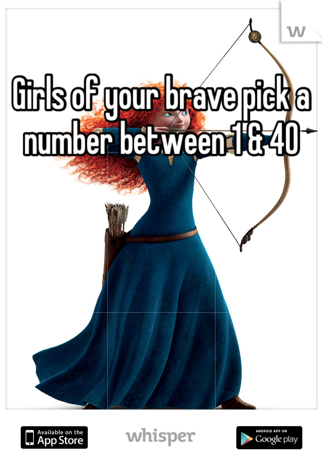 Girls of your brave pick a number between 1 & 40