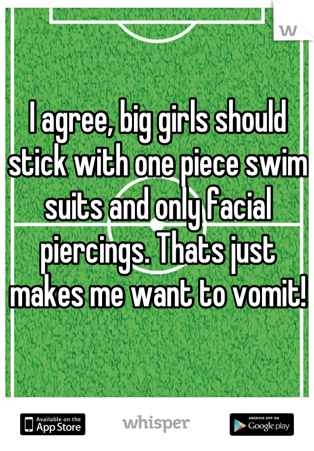 I agree, big girls should stick with one piece swim suits and only facial piercings. Thats just makes me want to vomit!