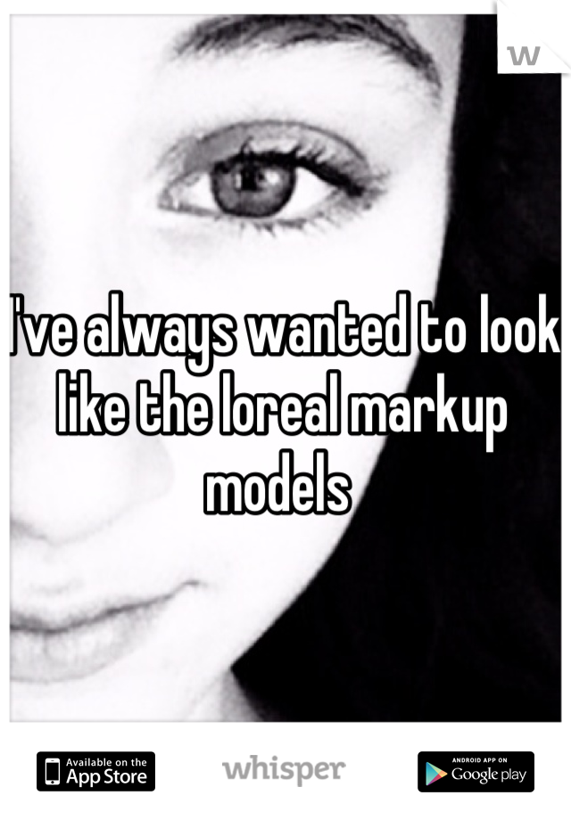 I've always wanted to look like the loreal markup models 