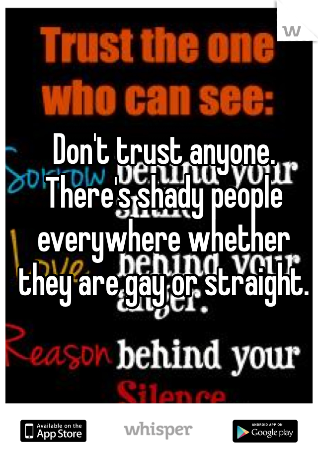 Don't trust anyone. There's shady people everywhere whether they are gay or straight. 