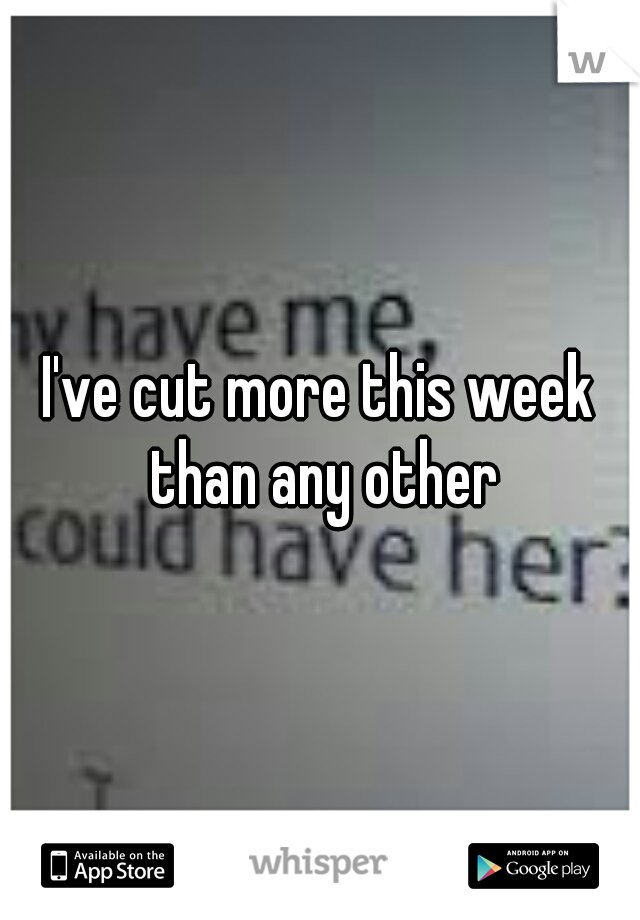 I've cut more this week than any other