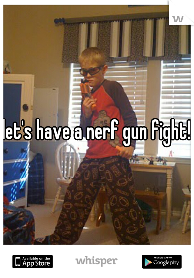 let's have a nerf gun fight!