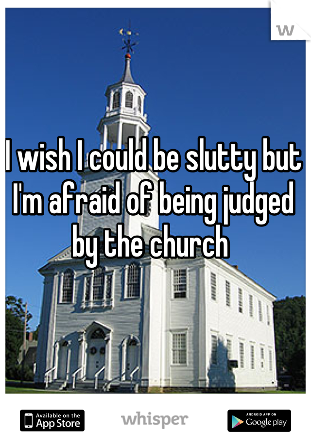 I wish I could be slutty but I'm afraid of being judged by the church 