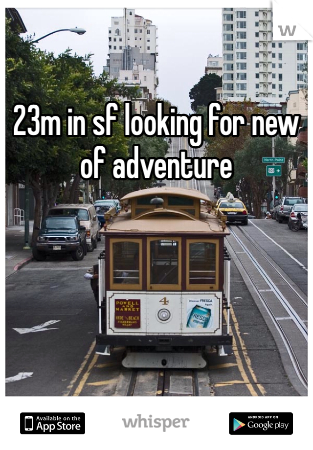 23m in sf looking for new of adventure 