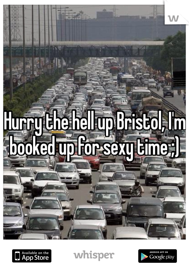 Hurry the hell up Bristol, I'm booked up for sexy time ;)