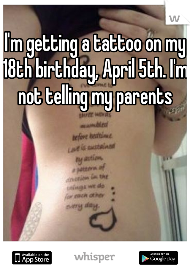 I'm getting a tattoo on my 18th birthday, April 5th. I'm not telling my parents