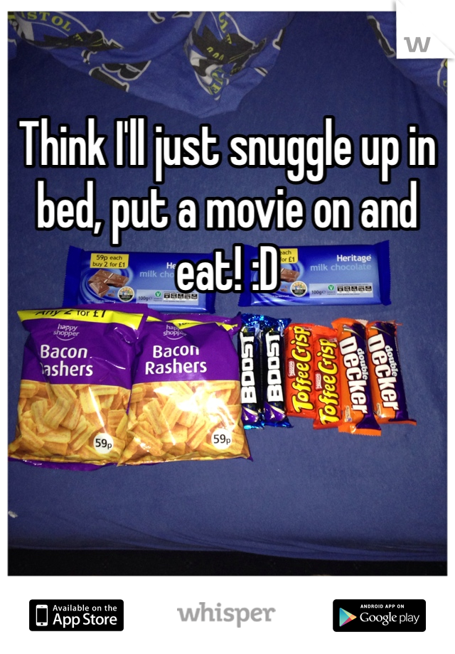 Think I'll just snuggle up in bed, put a movie on and eat! :D