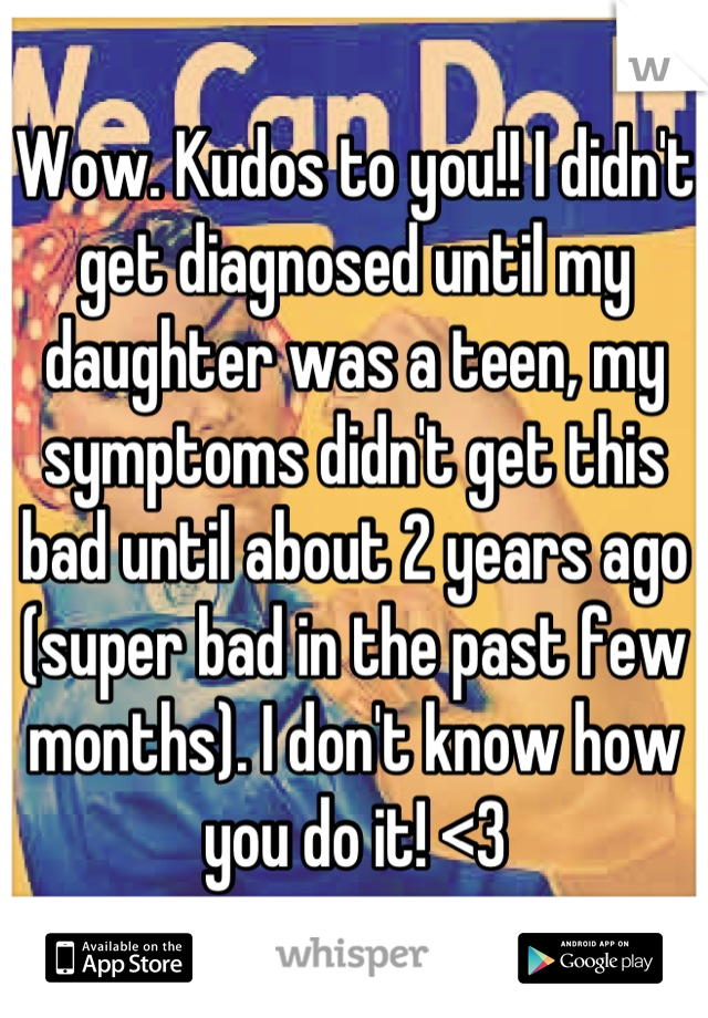 Wow. Kudos to you!! I didn't get diagnosed until my daughter was a teen, my symptoms didn't get this bad until about 2 years ago (super bad in the past few months). I don't know how you do it! <3