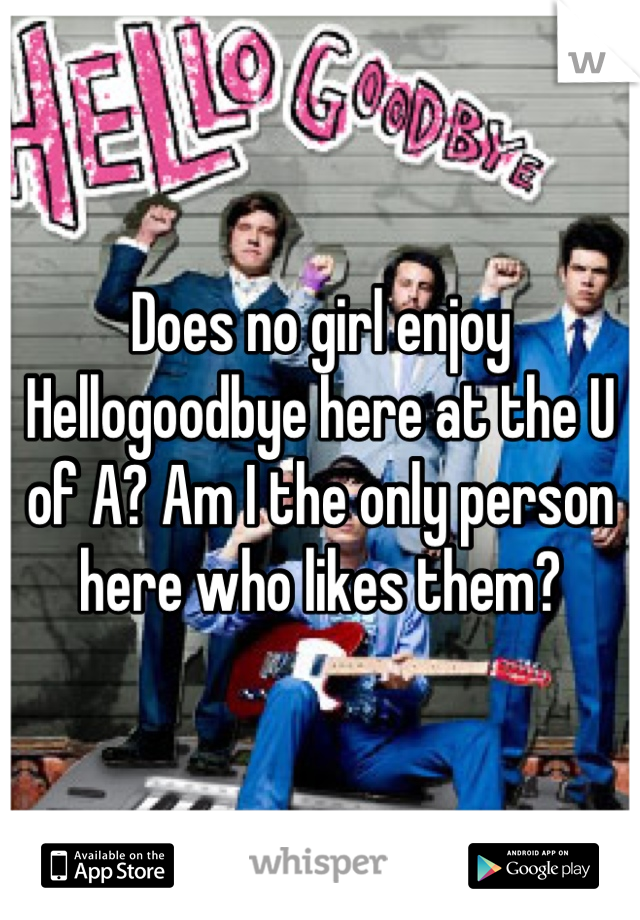 Does no girl enjoy Hellogoodbye here at the U of A? Am I the only person here who likes them?