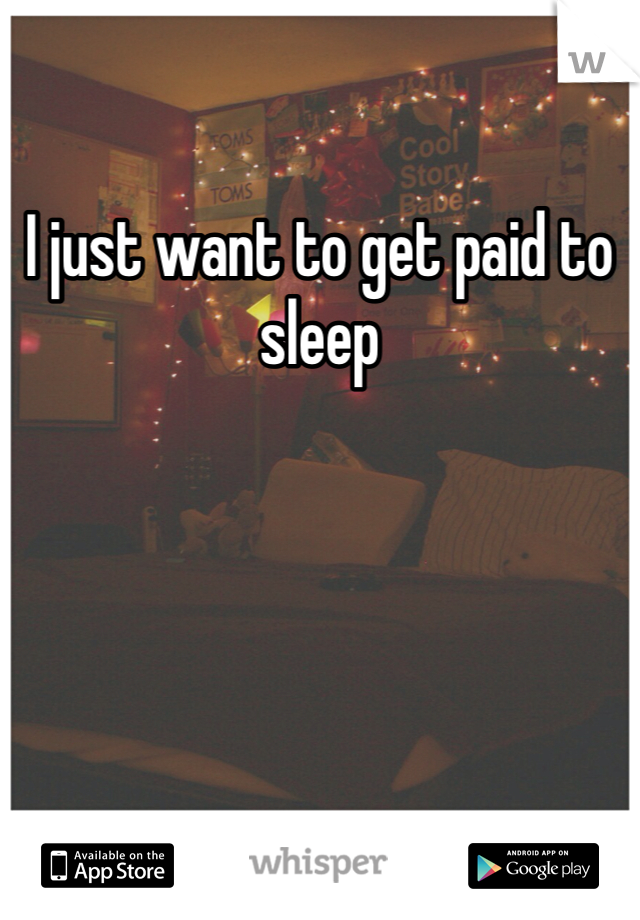 I just want to get paid to sleep