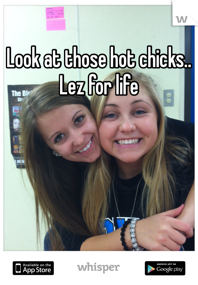 Look at those hot chicks.. Lez for life