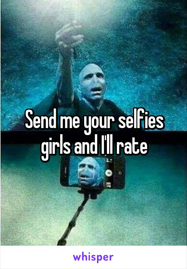 Send me your selfies girls and I'll rate