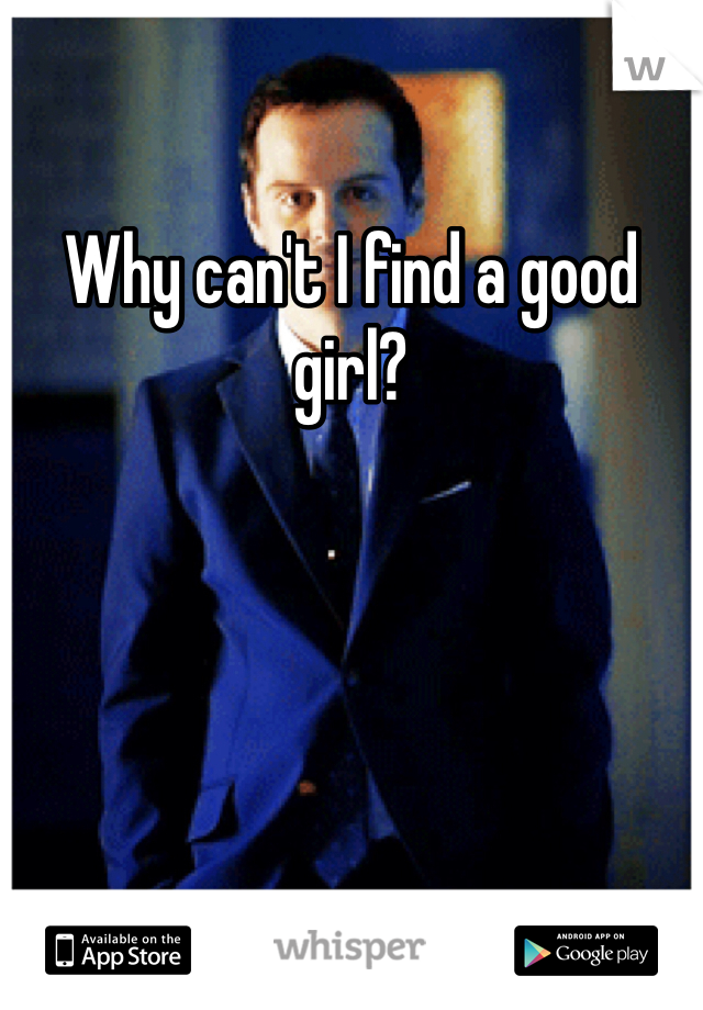 Why can't I find a good girl?