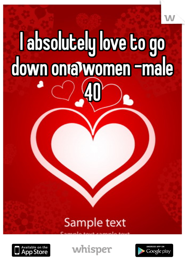 I absolutely love to go down on a women -male 40