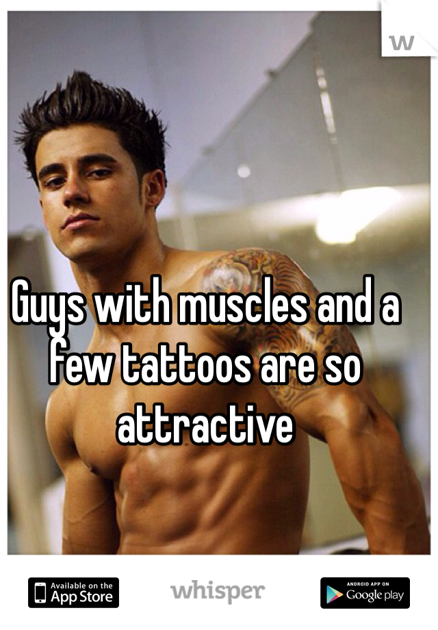 Guys with muscles and a few tattoos are so attractive 
