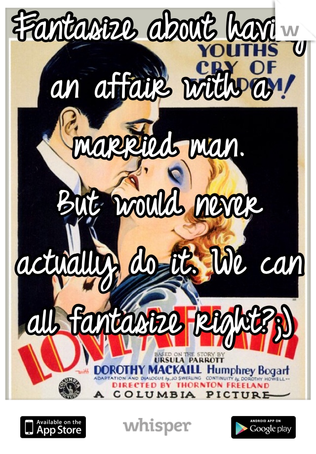 Fantasize about having an affair with a married man. 
But would never actually do it. We can all fantasize right?;)