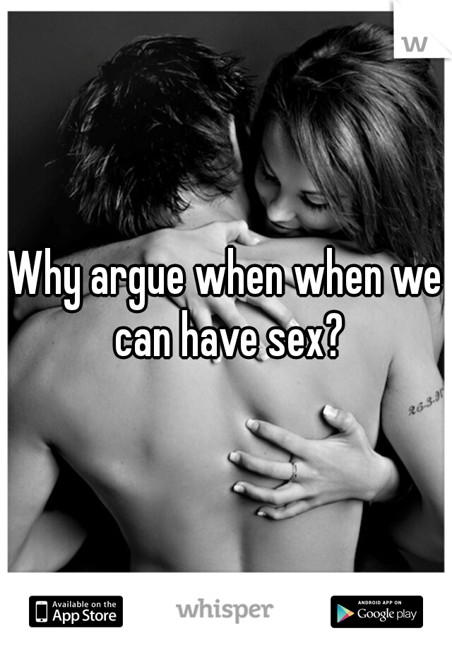 Why argue when when we can have sex?