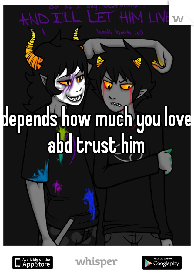 depends how much you love abd trust him 