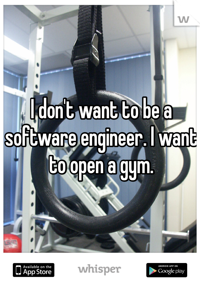 I don't want to be a software engineer. I want to open a gym.
