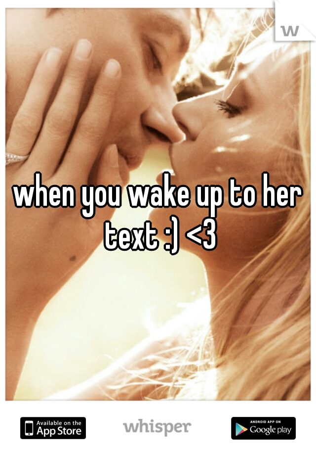 when you wake up to her text :) <3