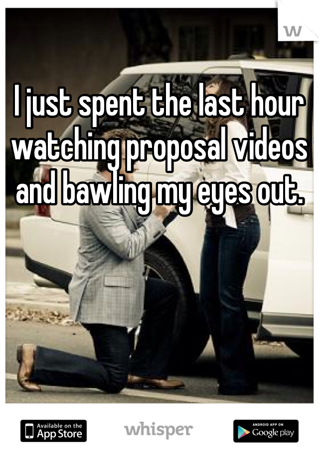 I just spent the last hour watching proposal videos and bawling my eyes out.