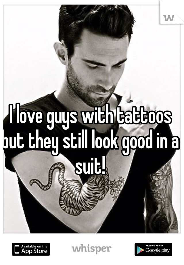 I love guys with tattoos but they still look good in a suit! 