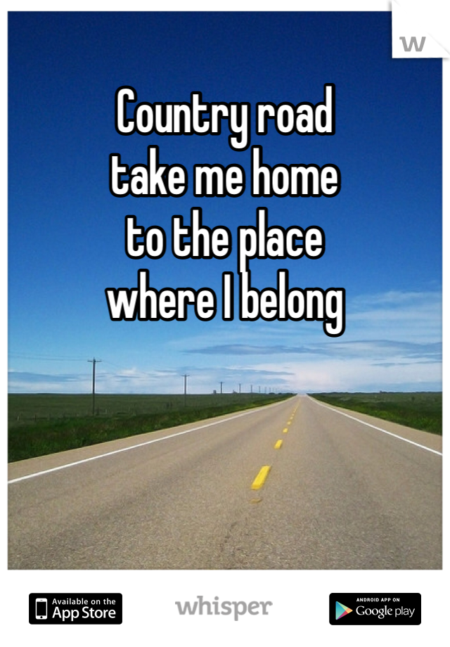 Country road
take me home
to the place 
where I belong 